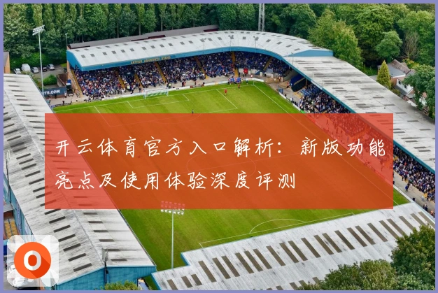 开云体育官方入口解析:新版功能亮点及使用体验深度评测