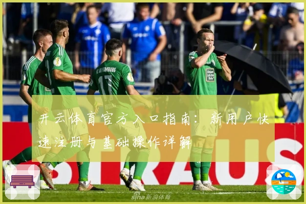 开云体育官方入口指南：新用户快速注册与基础操作详解