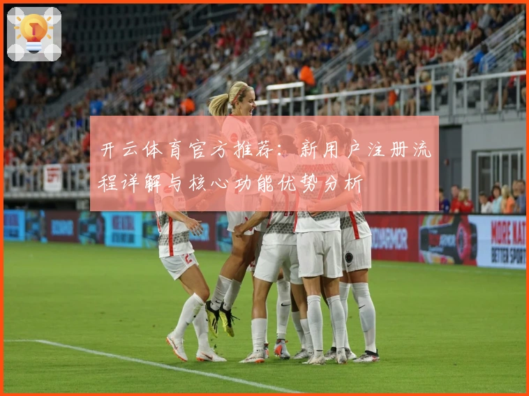 开云体育官方推荐：新用户注册流程详解与核心功能优势分析