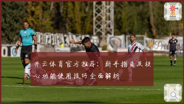 开云体育官方推荐：新手指南及核心功能使用技巧全面解析