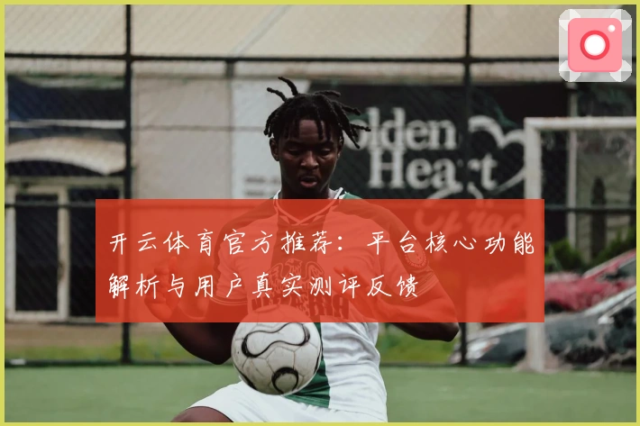 开云体育官方推荐：平台核心功能解析与用户真实测评反馈