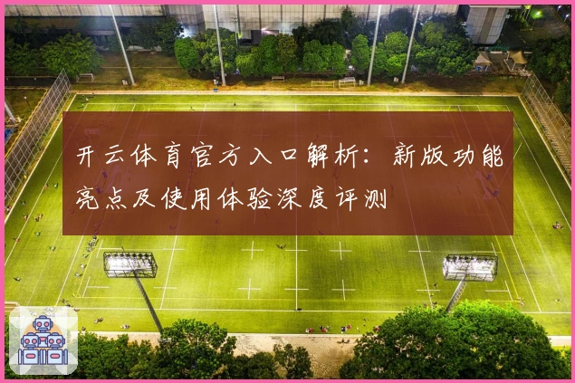 开云体育官方入口解析：新版功能亮点及使用体验深度评测