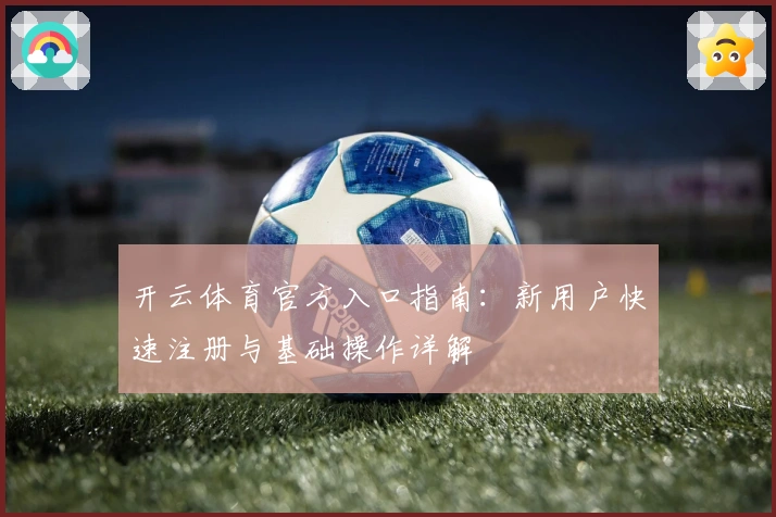 开云体育官方入口指南：新用户快速注册与基础操作详解