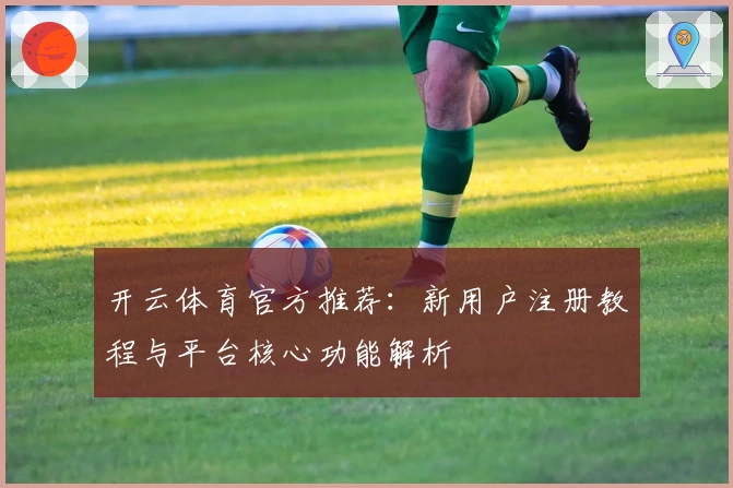 开云体育官方推荐：新用户注册教程与平台核心功能解析