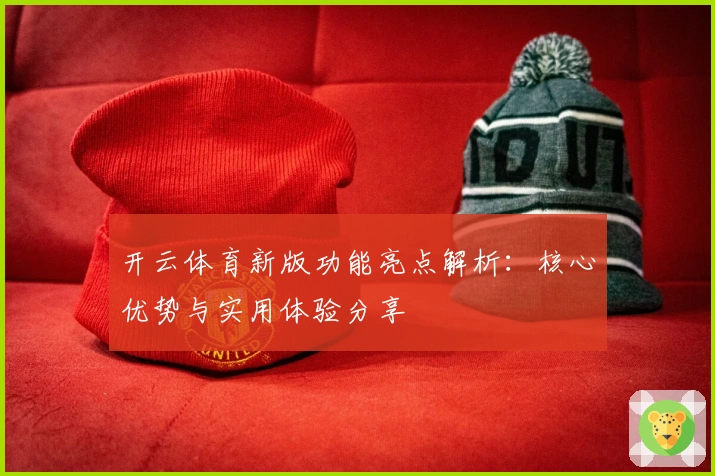 开云体育新版功能亮点解析:核心优势与实用体验分享