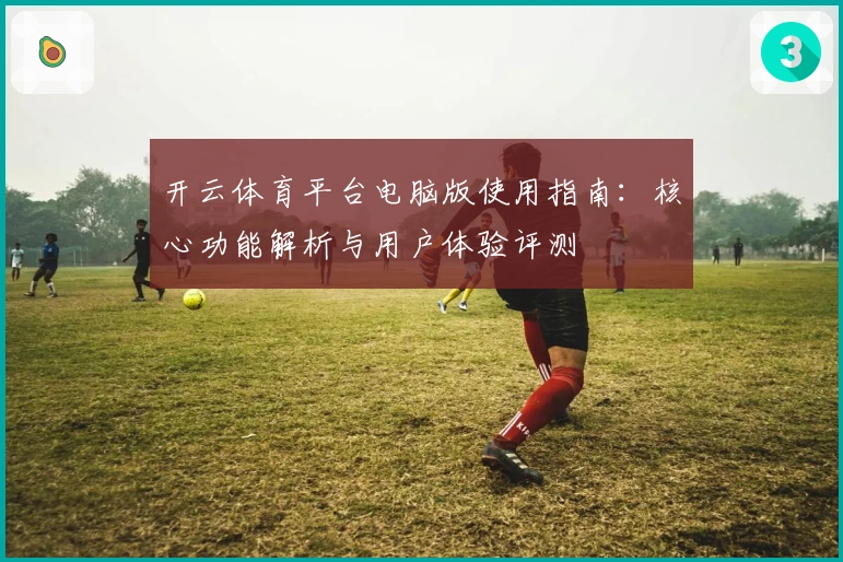 开云体育平台电脑版使用指南：核心功能解析与用户体验评测