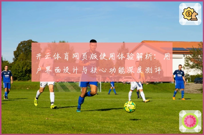 开云体育网页版使用体验解析:用户界面设计与核心功能深度测评