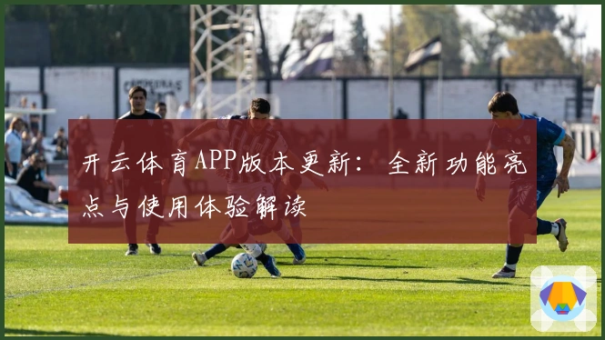 开云体育APP版本更新：全新功能亮点与使用体验解读