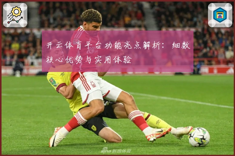开云体育平台功能亮点解析：细数核心优势与实用体验