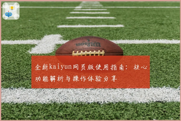 全新kaiyun网页版使用指南：核心功能解析与操作体验分享