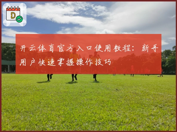 开云体育官方入口使用教程：新手用户快速掌握操作技巧