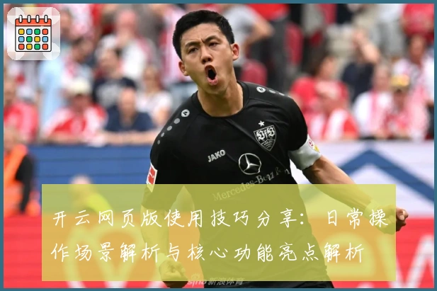 开云网页版使用技巧分享：日常操作场景解析与核心功能亮点解析