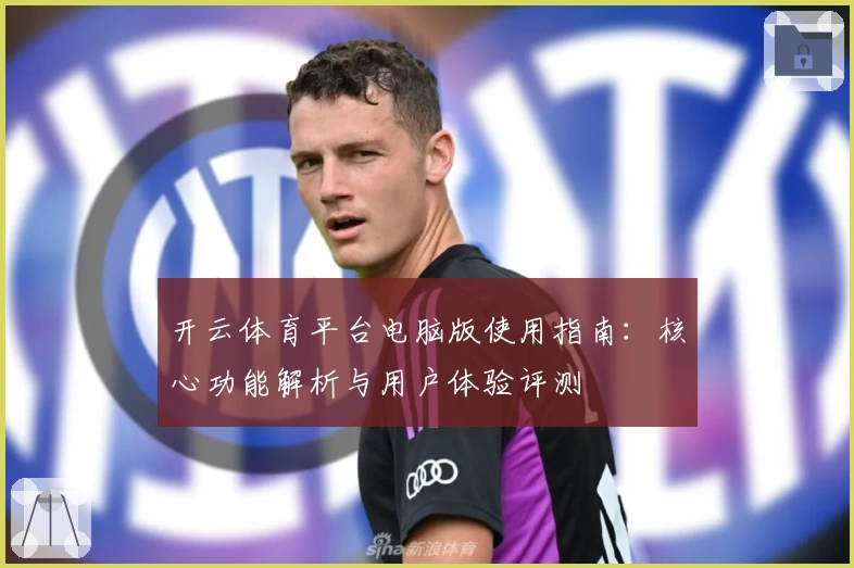 开云体育平台电脑版使用指南：核心功能解析与用户体验评测